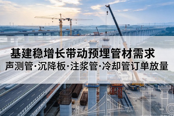 麻章基建稳增长带动预埋监测管材需求，声测管、沉降板、注浆管订单持续放量